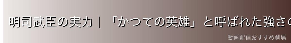 明司武臣の実力｜「かつての英雄」と呼ばれた強さの正体