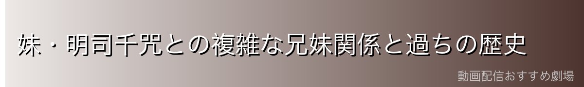 妹・明司千咒との複雑な兄妹関係と過ちの歴史