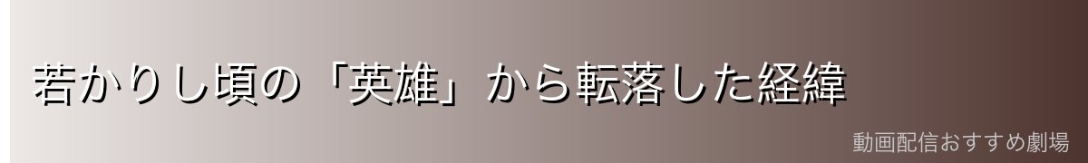 若かりし頃の「英雄」から転落した経緯