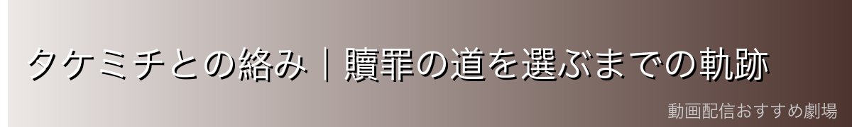 タケミチとの絡み｜贖罪の道を選ぶまでの軌跡