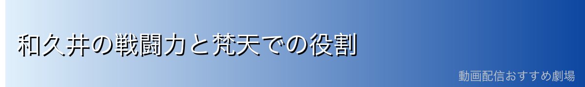 和久井の戦闘力と梵天での役割