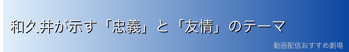 和久井が示す「忠義」と「友情」のテーマ