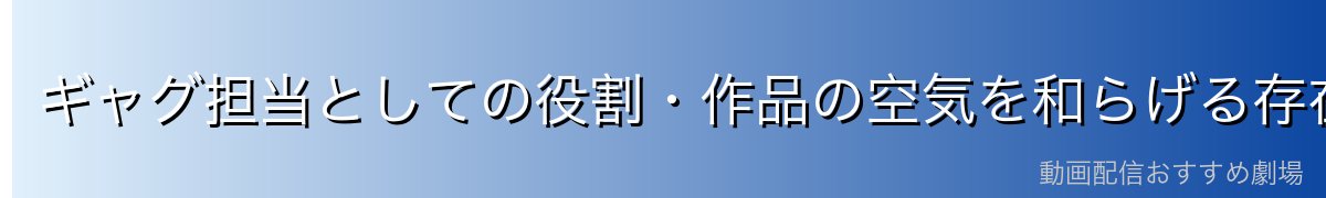 ギャグ担当としての役割・作品の空気を和らげる存在