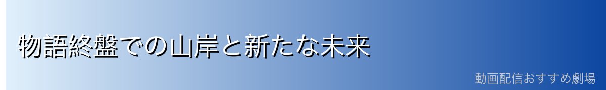 物語終盤での山岸と新たな未来