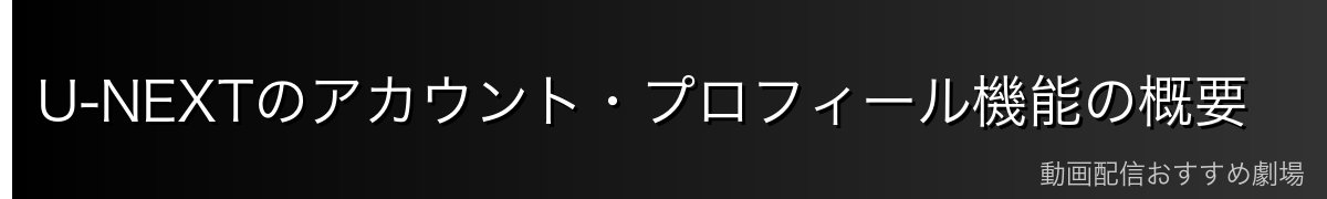 U-NEXTのアカウント・プロフィール機能の概要