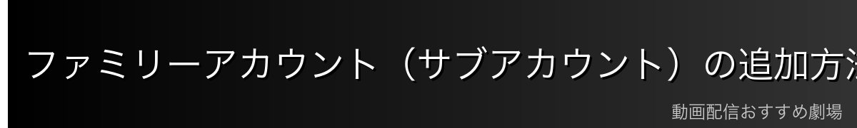 ファミリーアカウント(サブアカウント)の追加方法