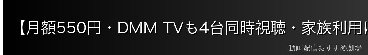 【月額550円・DMM TVも4台同時視聴・家族利用に最適】