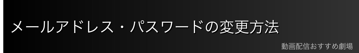 メールアドレス・パスワードの変更方法