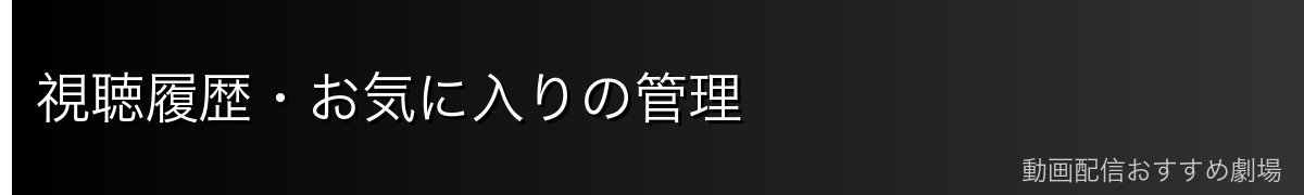 視聴履歴・お気に入りの管理