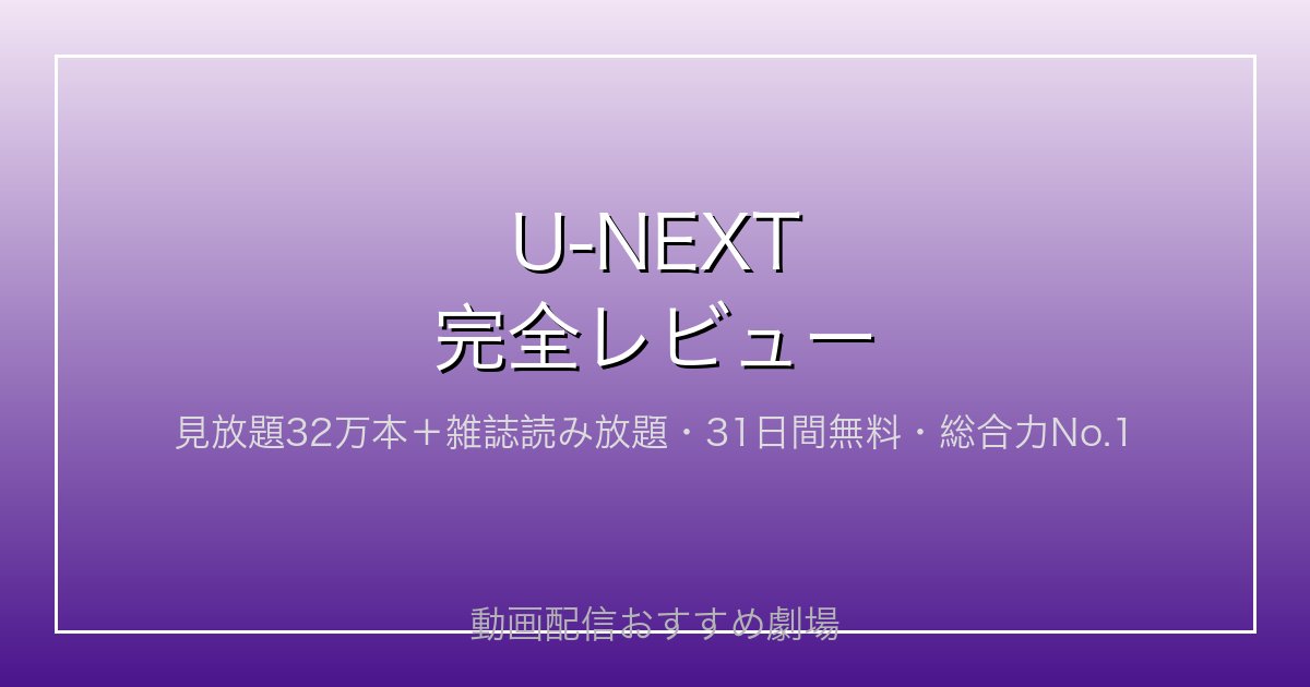 U-NEXT完全レビュー｜見放題32万本＋雑誌読み放題・31