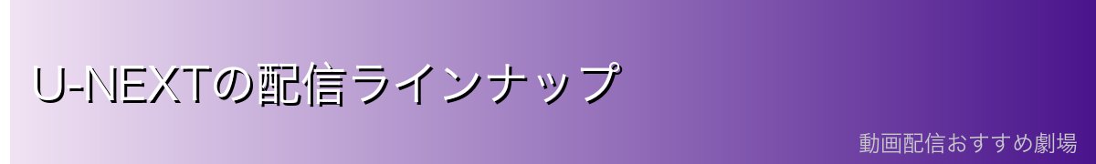 U-NEXTの配信ラインナップ