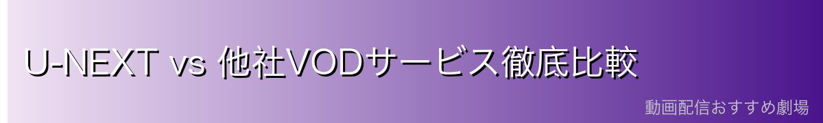 U-NEXT vs 他社VODサービス徹底比較