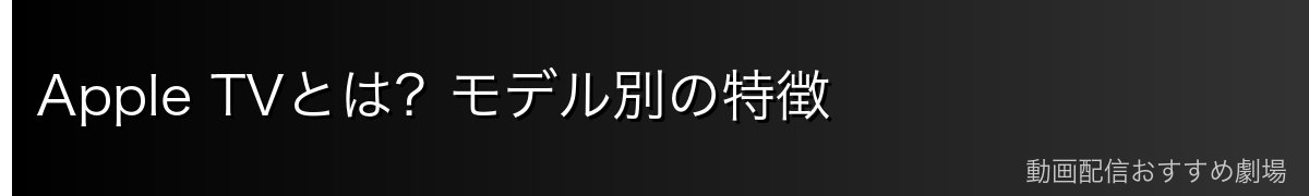 Apple TVとは?モデル別の特徴