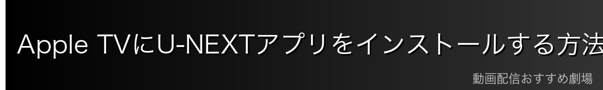 Apple TVにU-NEXTアプリをインストールする方法