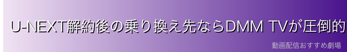 U-NEXT解約後の乗り換え先ならDMM TVが圧倒的におすすめ