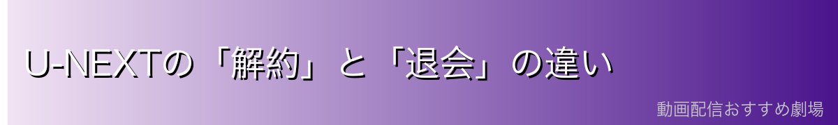 U-NEXTの「解約」と「退会」の違い
