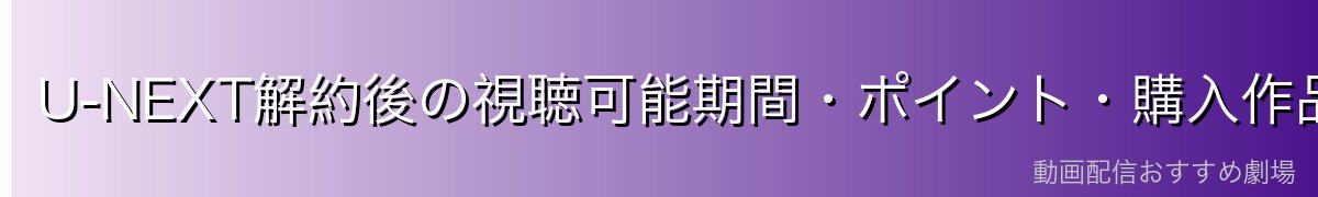 U-NEXT解約後の視聴可能期間・ポイント・購入作品の取扱
