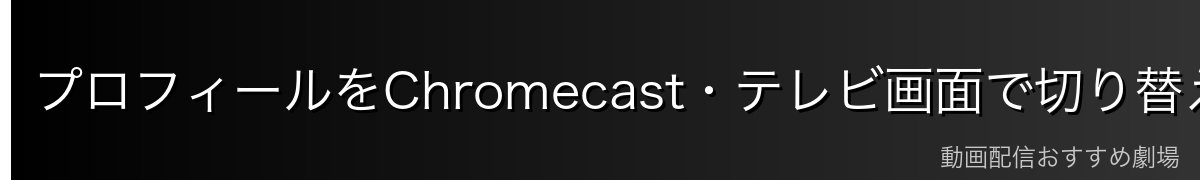プロフィールをChromecast・テレビ画面で切り替える方法
