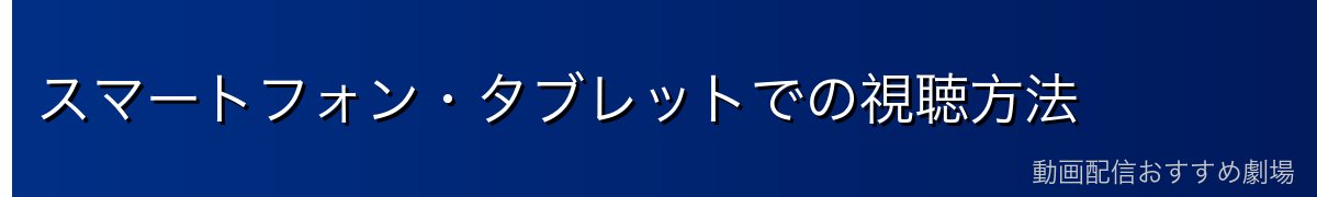 スマートフォン・タブレットでの視聴方法