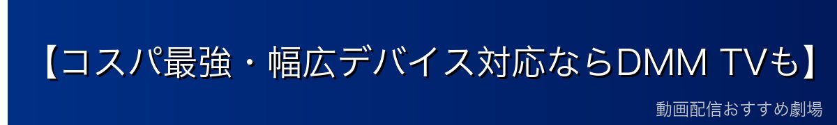 【コスパ最強・幅広デバイス対応ならDMM TVも】