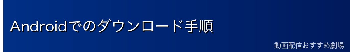 Androidでのダウンロード手順