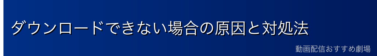 ダウンロードできない場合の原因と対処法