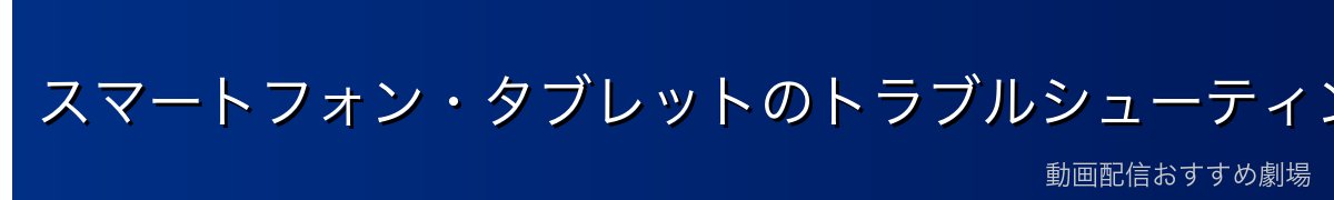 スマートフォン・タブレットのトラブルシューティング