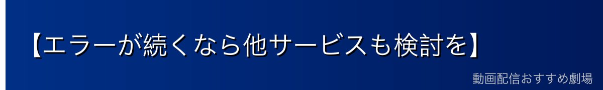 【エラーが続くなら他サービスも検討を】