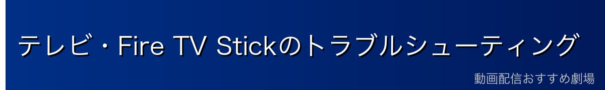テレビ・Fire TV Stickのトラブルシューティング