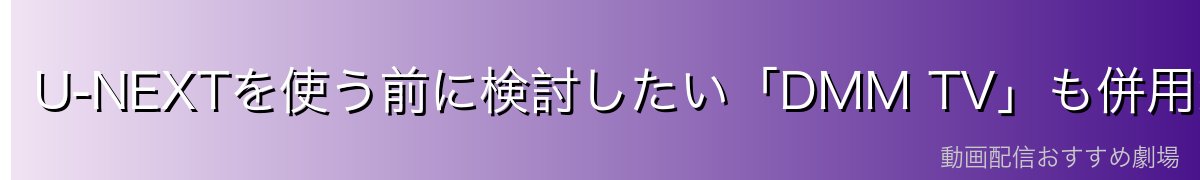U-NEXTを使う前に検討したい「DMM TV」も併用がおすすめ