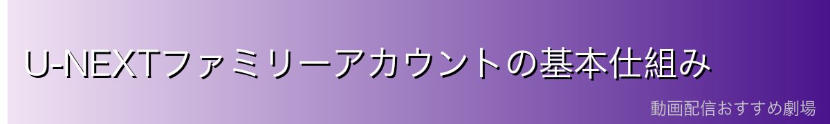 U-NEXTファミリーアカウントの基本仕組み