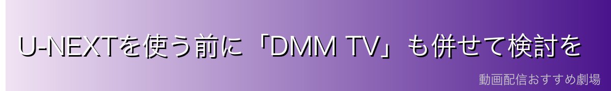 U-NEXTを使う前に「DMM TV」も併せて検討を