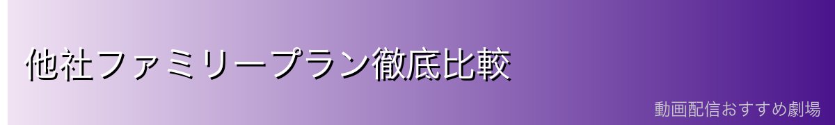 他社ファミリープラン徹底比較