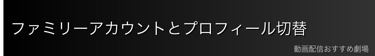 ファミリーアカウントとプロフィール切替