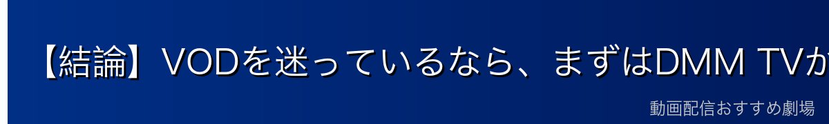 【結論】VODを迷っているなら、まずはDMM TVがおすすめ