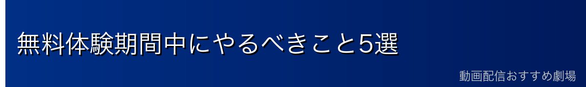 無料体験期間中にやるべきこと5選