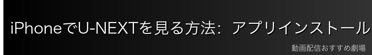 iPhoneでU-NEXTを見る方法:アプリインストールから視聴まで