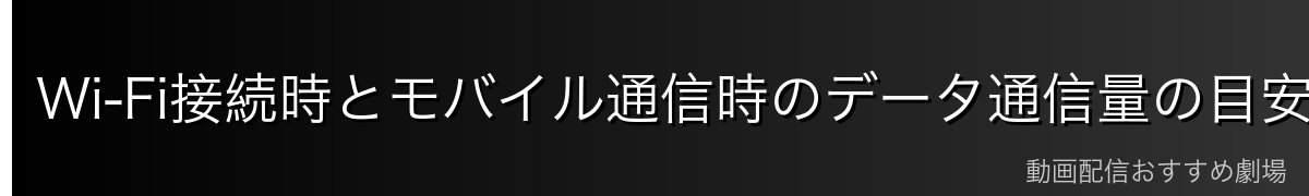 Wi-Fi接続時とモバイル通信時のデータ通信量の目安