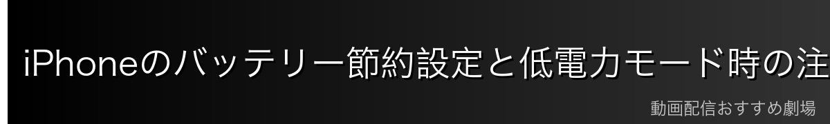 iPhoneのバッテリー節約設定と低電力モード時の注意