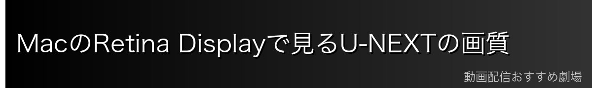 MacのRetina Displayで見るU-NEXTの画質
