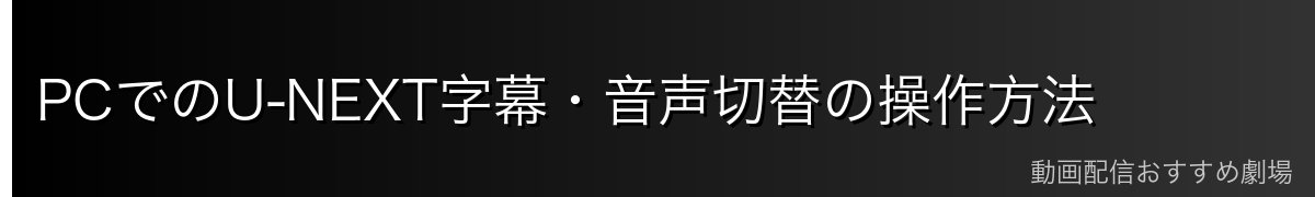 PCでのU-NEXT字幕・音声切替の操作方法