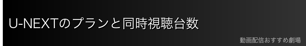 U-NEXTのプランと同時視聴台数