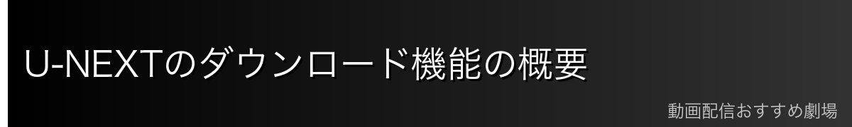 U-NEXTのダウンロード機能の概要