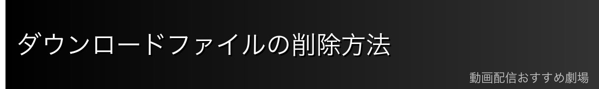 ダウンロードファイルの削除方法