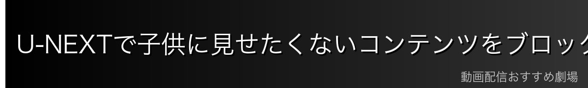 U-NEXTで子供に見せたくないコンテンツをブロックしたい