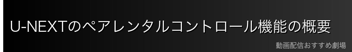 U-NEXTのペアレンタルコントロール機能の概要