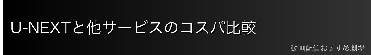 U-NEXTと他サービスのコスパ比較