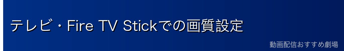 テレビ・Fire TV Stickでの画質設定