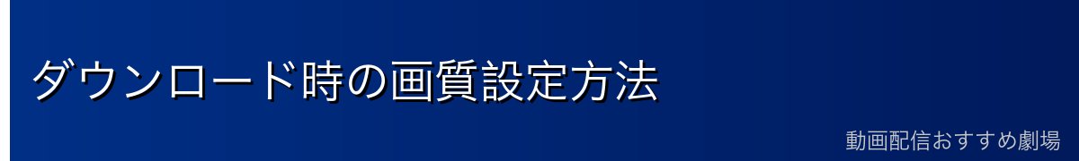 ダウンロード時の画質設定方法