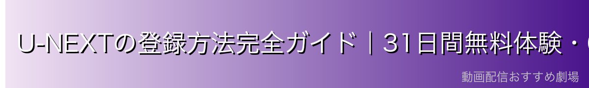 U-NEXTの登録方法完全ガイド|31日間無料体験・600pt付与の手順【2026年最新】